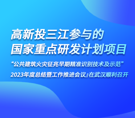 高新投三江參與的『國家重點(diǎn)研發(fā)計(jì)劃項(xiàng)目“公共建筑火災(zāi)征兆早期精準(zhǔn)識別技術(shù)及示范” 2023年度總結(jié)暨工作推進(jìn)會議』在武漢順利召開