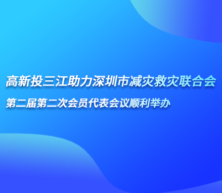 高新投三江助力深圳市減災(zāi)救災(zāi)聯(lián)合會第二屆第二次會員代表會議順利舉辦